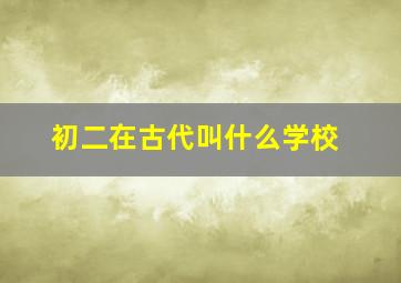 初二在古代叫什么学校