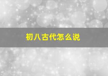 初八古代怎么说