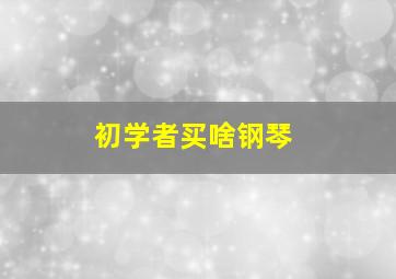 初学者买啥钢琴