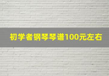 初学者钢琴琴谱100元左右