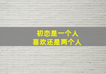 初恋是一个人喜欢还是两个人