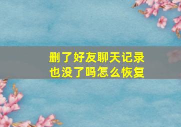 删了好友聊天记录也没了吗怎么恢复