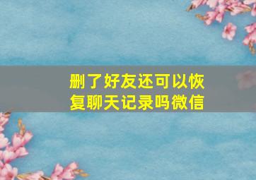 删了好友还可以恢复聊天记录吗微信