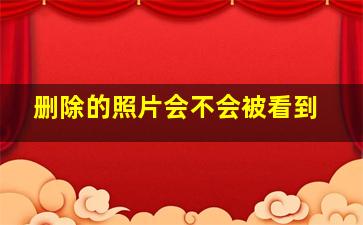 删除的照片会不会被看到