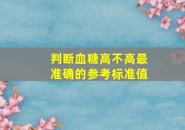 判断血糖高不高最准确的参考标准值