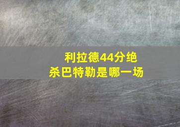 利拉德44分绝杀巴特勒是哪一场