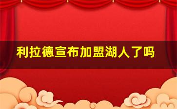 利拉德宣布加盟湖人了吗