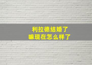 利拉德结婚了嘛现在怎么样了