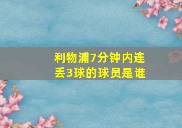 利物浦7分钟内连丢3球的球员是谁