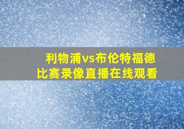 利物浦vs布伦特福德比赛录像直播在线观看