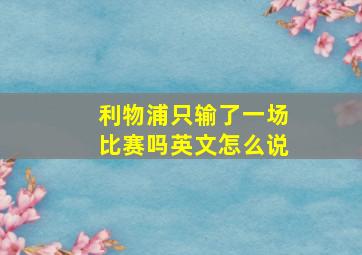 利物浦只输了一场比赛吗英文怎么说