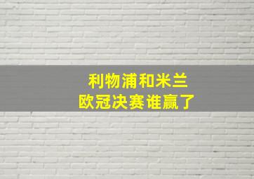 利物浦和米兰欧冠决赛谁赢了