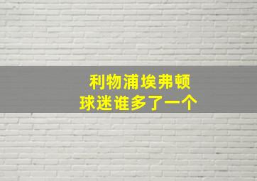 利物浦埃弗顿球迷谁多了一个