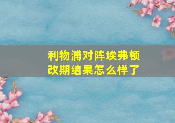 利物浦对阵埃弗顿改期结果怎么样了