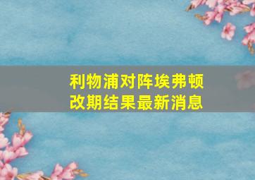 利物浦对阵埃弗顿改期结果最新消息