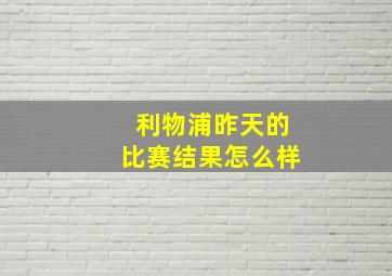 利物浦昨天的比赛结果怎么样