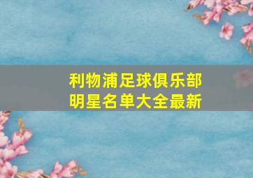 利物浦足球俱乐部明星名单大全最新