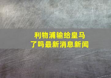 利物浦输给皇马了吗最新消息新闻