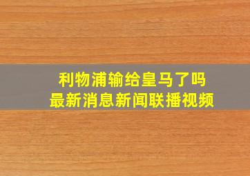 利物浦输给皇马了吗最新消息新闻联播视频