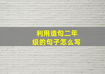 利用造句二年级的句子怎么写