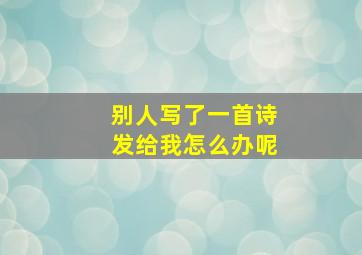 别人写了一首诗发给我怎么办呢