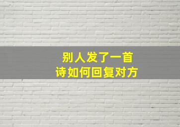 别人发了一首诗如何回复对方