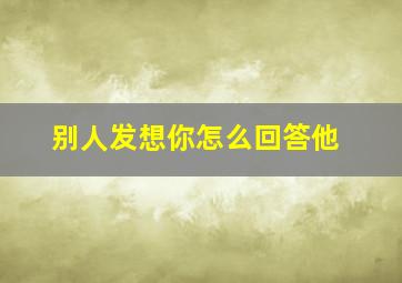 别人发想你怎么回答他