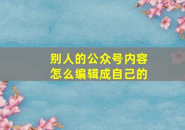 别人的公众号内容怎么编辑成自己的