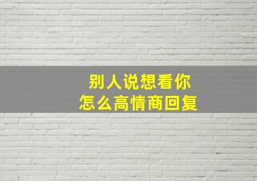 别人说想看你怎么高情商回复