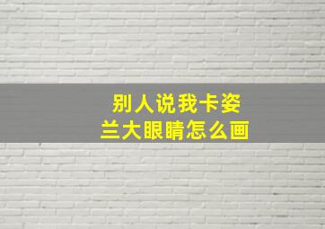 别人说我卡姿兰大眼睛怎么画