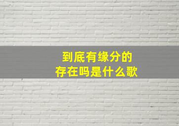 到底有缘分的存在吗是什么歌