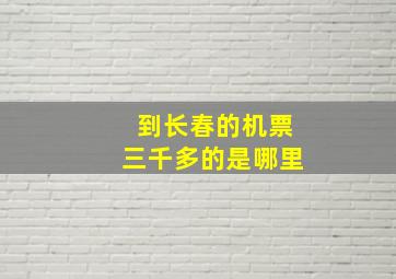 到长春的机票三千多的是哪里