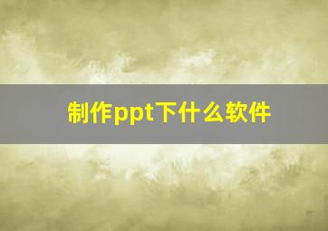 制作ppt下什么软件