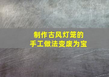 制作古风灯笼的手工做法变废为宝