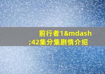 前行者1—42集分集剧情介绍