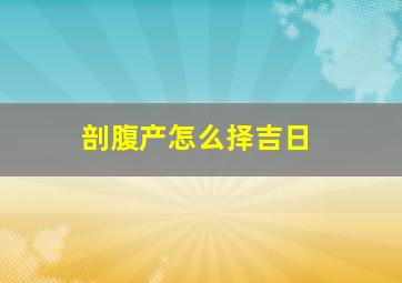 剖腹产怎么择吉日