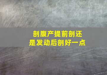 剖腹产提前剖还是发动后剖好一点