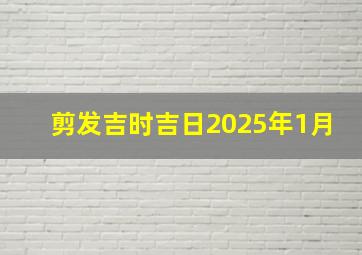 剪发吉时吉日2025年1月