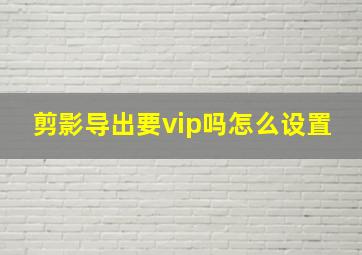 剪影导出要vip吗怎么设置