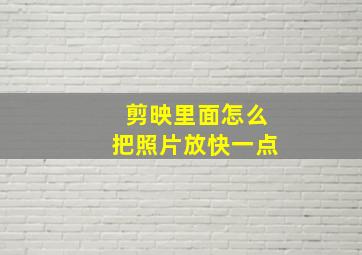 剪映里面怎么把照片放快一点