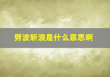 劈波斩浪是什么意思啊