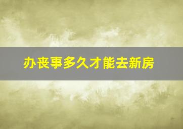 办丧事多久才能去新房