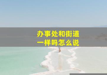 办事处和街道一样吗怎么说