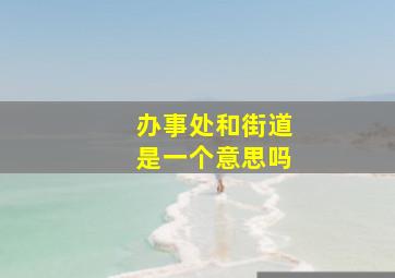 办事处和街道是一个意思吗