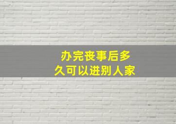 办完丧事后多久可以进别人家