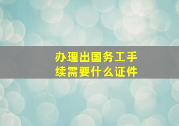 办理出国务工手续需要什么证件