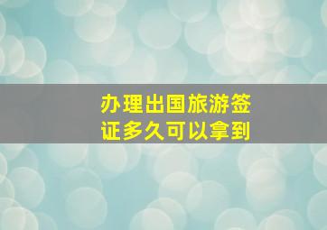 办理出国旅游签证多久可以拿到