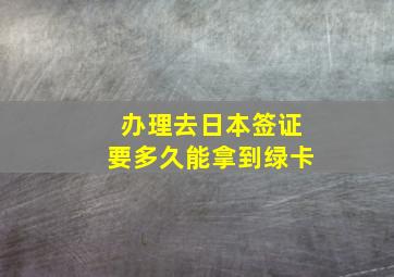 办理去日本签证要多久能拿到绿卡