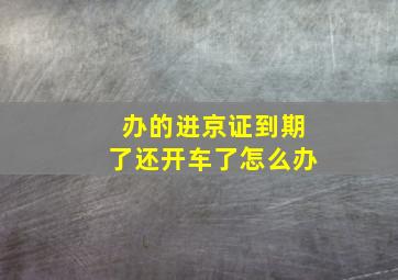 办的进京证到期了还开车了怎么办