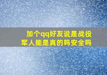 加个qq好友说是战役军人能是真的吗安全吗